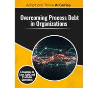 Overcoming Process Debt in Organizations: A Roadmap to Lean, Agile, and Profitable Operations (Adapt and Thrive)