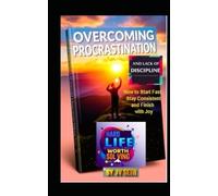 Overcoming Procrastination and Lack of Discipline: How to Start Fast, Stay Consistent and Finish with Joy (Hard Life Problems Worth Solving)
