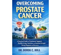 OVERCOMING PROSTATE CANCER: A Practical Guide to Treatment Support, Healthy Living, Nutrition, and Emotional Strength During Diagnosis and Recovery