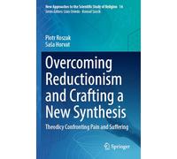 Overcoming Reductionism and Crafting a New Synthesis: Theodicy Confronting Pain and Suffering (New Approaches to the Scientific Study of Religion)