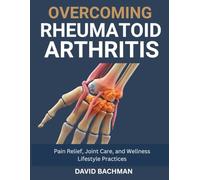 Overcoming Rheumatoid Arthritis: Pain Relief, Joint Care, and Wellness Lifestyle Practices