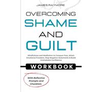 Overcoming Shame and Guilt Workbook: Mindfulness and Meditation to Conquer Fear, Attain Emotional Freedom, Stop Negative Statements & Build Unshakable Confidence (WITH REFLECTIVE PROMPTS & CHECKLISTS)