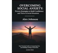 Overcoming Social Anxiety: Proven Strategies to Build Confidence and Thrive in Social Situations: Your Practical Guide to Conquering Fear and Building Lasting Connections