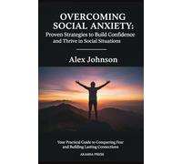 Overcoming Social Anxiety: Proven Strategies to Build Confidence and Thrive in Social Situations: Your Practical Guide to Conquering Fear and Building Lasting Connections