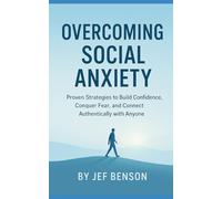 Overcoming Social Anxiety: Proven Strategies to Build Confidence, Conquer Fear, and Connect Authentically with Anyone