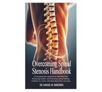 Overcoming Spinal Stenosis Handbook: A Comprehensive Approach to Alleviating Pain, Enhancing Mobility, and Promoting Lasting Wellness; Fortifying Your Spine, Minimizing Discomfort, and More