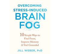 Overcoming Stress-Induced Brain Fog: 10 Simple Ways to Find Focus, Improve Memory, and Feel Grounded