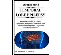 OVERCOMING TEMPORAL LOBE EPILEPSY: A Complete Guide to Causes, Symptoms, Diagnosis, Treatment, and Practical Strategies for Long-Term Relief and Wellness