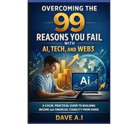 Overcoming The 99 Reason Why you fail With AI,Tech and Web 3. A Practical Guide To Build Finance From Home with Ai.: Top 10 most Recommended Ai, ... Young Students, Workers and Entrepreneur.