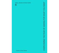 Overcoming the Fear of Asking for What You Want: Speaking Needs Without Apology (SMALL BOOKS FOR BIG FEARS)
