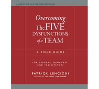 Overcoming the Five Dysfunctions of a Team: A Field Guide for Leaders, Managers, and Facilitators: 16 (J-B Lencioni Series)