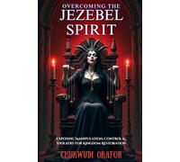 Overcoming the Jezebel Spirit: Exposing Manipulation, Control & Idolatry for Kingdom Restoration (The Ultimate Demon-Slayer's Handbook)