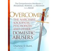 Overcoming The Narcissist, Sociopath, Psychopath, and Other Domestic Abusers: The Comprehensive Handbook to Recognize, Remove, and Recover from Abuse