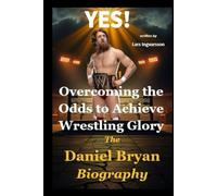 Overcoming the Odds to Achieve Wrestling Glory: The Daniel Bryan Biography (Wrestling Legends Biography Series)