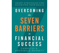 Overcoming The Seven Barriers To Financial Success: Smart Strategies For Achieving Your Goals