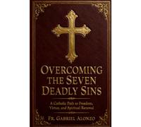 OVERCOMING THE SEVEN DEADLY SINS: A Catholic Path to Freedom, Virtue, and Spiritual Renewal