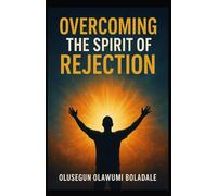 OVERCOMING THE SPIRIT OF REJECTION: Claiming Your Identity in Christ and enjoying Total deliverance from opposition and resistance