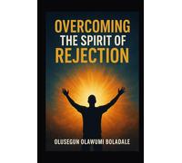 OVERCOMING THE SPIRIT OF REJECTION: Claiming Your Identity in Christ and enjoying Total deliverance from opposition and resistance