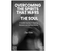 Overcoming the Spirits that Wars Against The Soul: A Guided Journey to Healing, Renewal, and Spiritual Victory