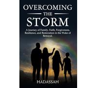 Overcoming the storm: A Journey of Family, Faith, Forgiveness, Resilience, and Restoration in the Wake of Betrayal