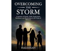 Overcoming the storm: A Journey of Family, Faith, Forgiveness, Resilience, and Restoration in the Wake of Betrayal