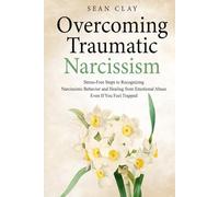 Overcoming Traumatic Narcissism: Stress-Free Steps to Recognizing Narcissistic Behavior and Healing from Emotional Abuse Even If You Feel Trapped