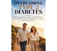 Overcoming Type 2 Diabetes: The natural method to lower your blood sugar, reverse insulin resistance, and regain your energy without frustration.
