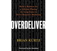Overdeliver: Build a Business for a Lifetime Playing the Long Game in Direct Response Marketing