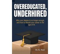 OVEREDUCATED, UNDERHIRED: Why Your Degree Is No Longer Enough, and How to Rebuild Your Career, Income, and Identity in the Age of AI