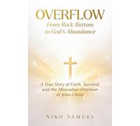 Overflow How Jesus Lifted Me from Rock Bottom to Abundance: A True Story of Faith, Survival, and the Miraculous Provision of Jesus Christ