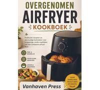 OVERGENOMEN AIRFRYER KOOKBOEK: Praktische recepten en eenvoudige technieken voor knapperige, snelle maaltijden met een compacte airfryer thuis
