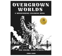 Overgrown Worlds: Monochrome Coloring Book - 50 Abandoned Places Reclaimed by Nature for Relaxation, Stress Relief & Focus (Monochrome Worlds)