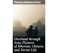 Overland Through Asia; Pictures Of Siberian Chinese And Tartar Life (e