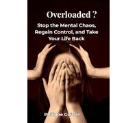 OVERLOADED?: Stop the Mental Chaos, Regain Control, and Take Your Life Back