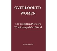 OVERLOOKED WOMEN: 100 Forgotten Pioneers Who Changed Our World