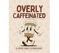 Overly Caffeinated: A Coffee Lover's Coloring Book