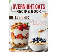 Overnight Oats Recipe Book: 125 Nutritious And Delicious Overnight Oats Creation for a Quick and Healthy Breakfast