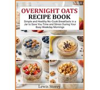 Overnight Oats Recipe Book: Simple and Healthy No-Cook Breakfasts in a Jar to Save You Time and Stress During Your Busy Weekday Mornings
