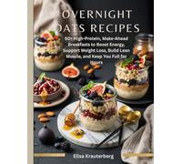 Overnight Oats Recipes: 50+ High-Protein, Make-Ahead Breakfasts to Boost Energy, Support Weight Loss, Build Lean Muscle, and Keep You Full for Hours