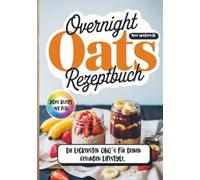 Overnight Oats Rezeptbuch- Jedes Rezept mit Foto.: Die leckersten ONO´s für deinen gesunden Lifestyle.