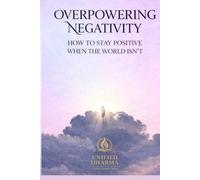 Overpowering Negativity: How to Stay Positive When the World Isn’t (The 21 Books of the 21st Century: A book series to Understand yourself, society, and the future - with Clarity and Purpose)