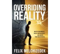 OVERRIDING REALITY: Master Your Mindset, Break Limiting Beliefs, and Unlock Your True Potential
