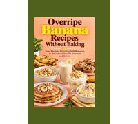 Overripe Banana Recipes Without Baking: Easy Recipes for Using Soft Bananas in Breakfasts Snacks Desserts and Drinks