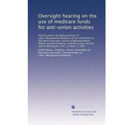 Oversight hearing on the use of medicare funds for anti-union activities: Hearing before the Subcommittee on Labor-Management Relations of the ... held in Washington, D.C., on April 1, 1982