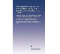 Oversight hearings on the Federal Mine Safety and Health Amendments Act of 1977: Hearings before the Subcommittee on Health and Safety of the ... Congress, first session: Volume 1