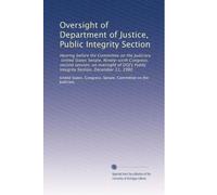 Oversight of Department of Justice, Public Integrity Section: Hearing before the Committee on the Judiciary, United States Senate, Ninety-sixth ... Public Integrity Section, December 11, 1980
