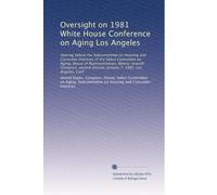 Oversight on 1981 White House Conference on Aging Los Angeles: Hearing before the Subcommittee on Housing and Consumer Interests of the Select ... session, January 7, 1982, Los Angeles, Calif