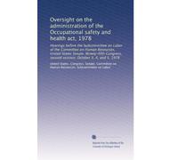 Oversight on the administration of the Occupational safety and health act, 1978: Hearings before the Subcommittee on Labor of the Committee on Human ... second session. October 3, 4, and 5, 1978