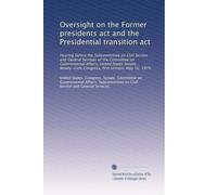 Oversight on the Former presidents act and the Presidential transition act: Hearing before the Subcommittee on Civil Service and General Services of ... Congress, first session, May 16, 1979