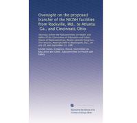 Oversight on the proposed transfer of the NIOSH facilities from Rockville, Md., to Atlanta, Ga., and Cincinnati, Ohio: Hearings before the ... D.C., on July 28, and September 15, 1981